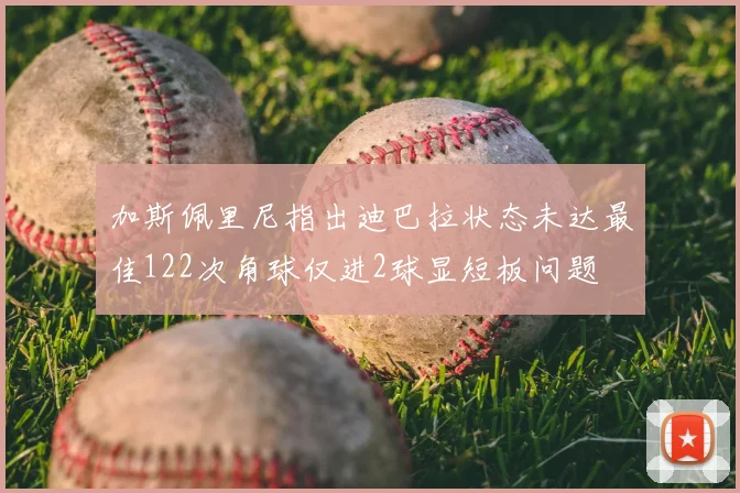 加斯佩里尼指出迪巴拉状态未达最佳122次角球仅进2球显短板问题