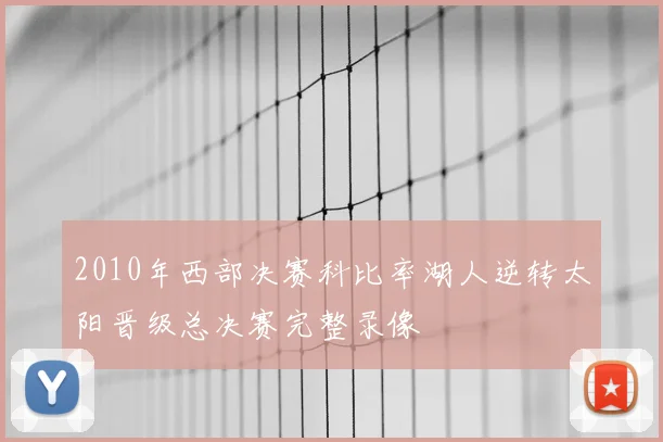 2010年西部决赛科比率湖人逆转太阳晋级总决赛完整录像