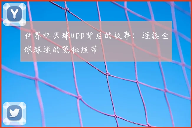 世界杯买球app背后的故事:连接全球球迷的隐秘纽带