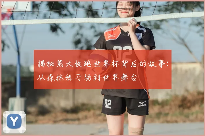 揭秘熊大快跑世界杯背后的故事:从森林练习场到世界舞台