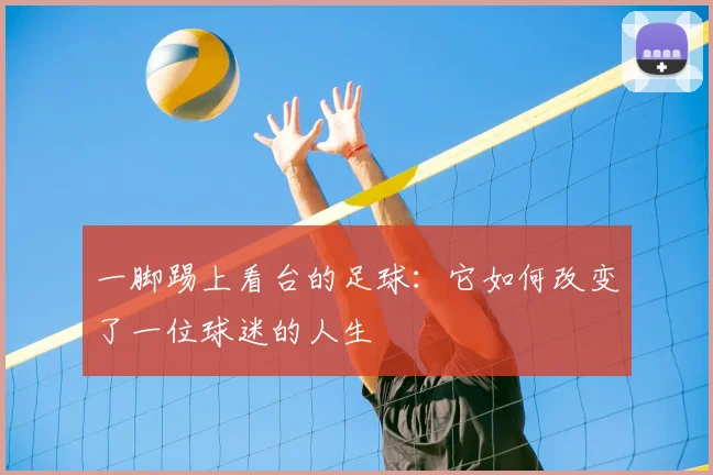一脚踢上看台的足球:它如何改变了一位球迷的人生