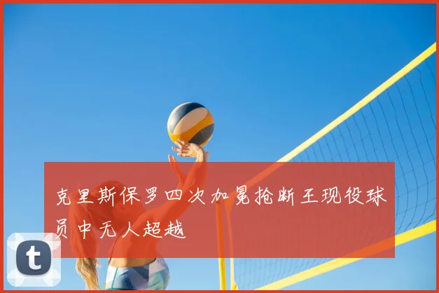 克里斯保罗四次加冕抢断王现役球员中无人超越