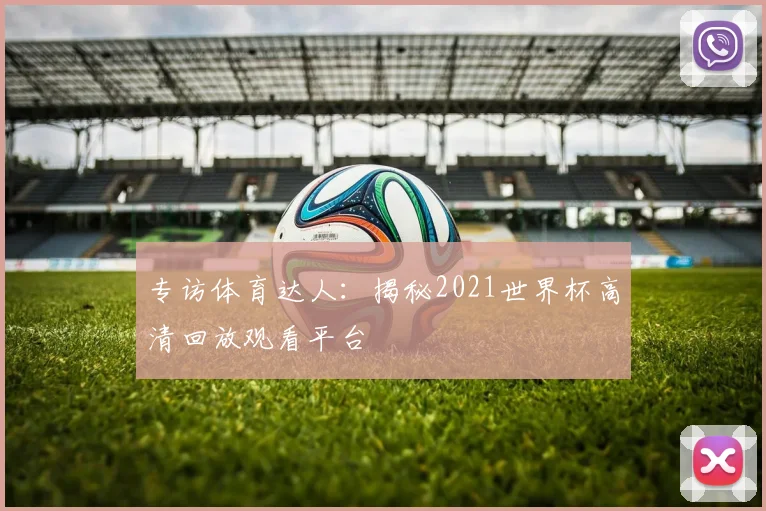 专访体育达人:揭秘2021世界杯高清回放观看平台