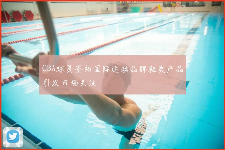 CBA球员签约国际运动品牌鞋类产品引发市场关注