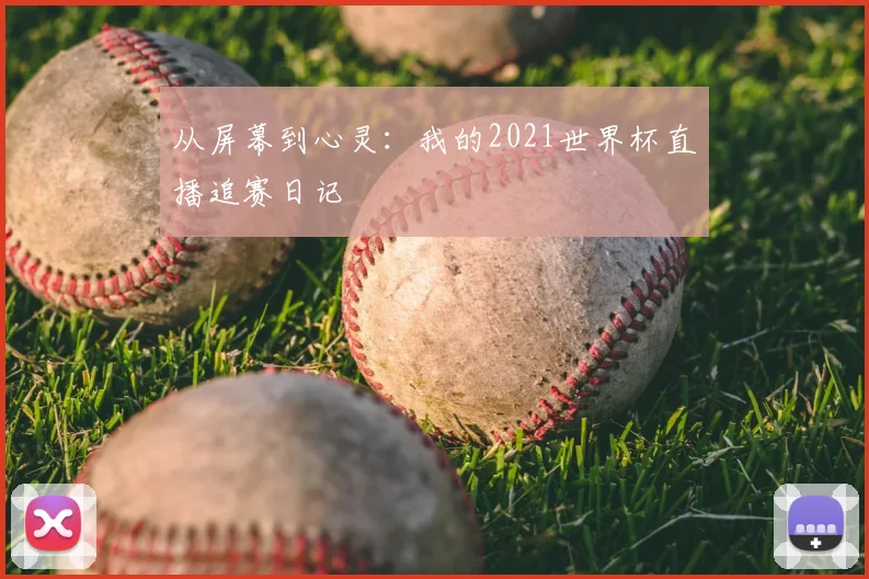 从屏幕到心灵：我的2021世界杯直播追赛日记