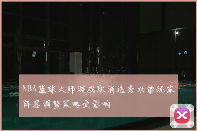 NBA篮球大师游戏取消选秀功能玩家阵容调整策略受影响