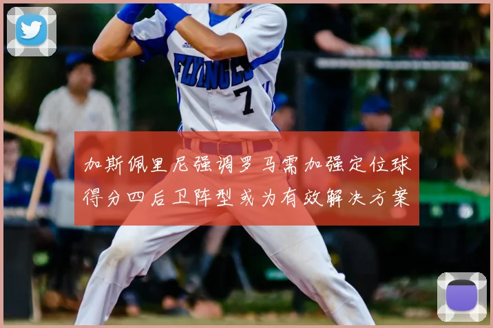 加斯佩里尼强调罗马需加强定位球得分四后卫阵型或为有效解决方案