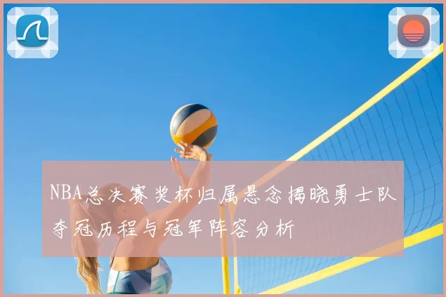 NBA总决赛奖杯归属悬念揭晓勇士队夺冠历程与冠军阵容分析