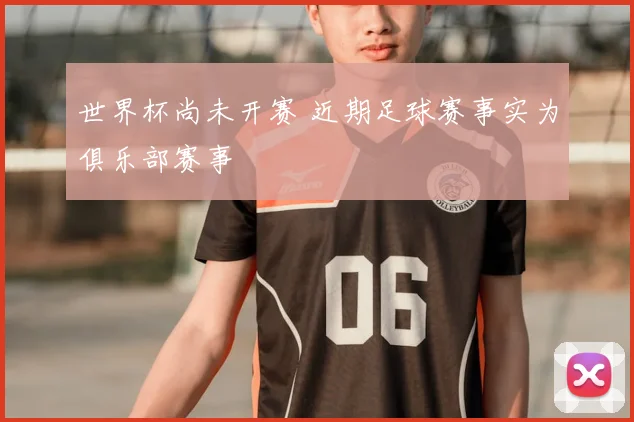 世界杯尚未开赛 近期足球赛事实为俱乐部赛事