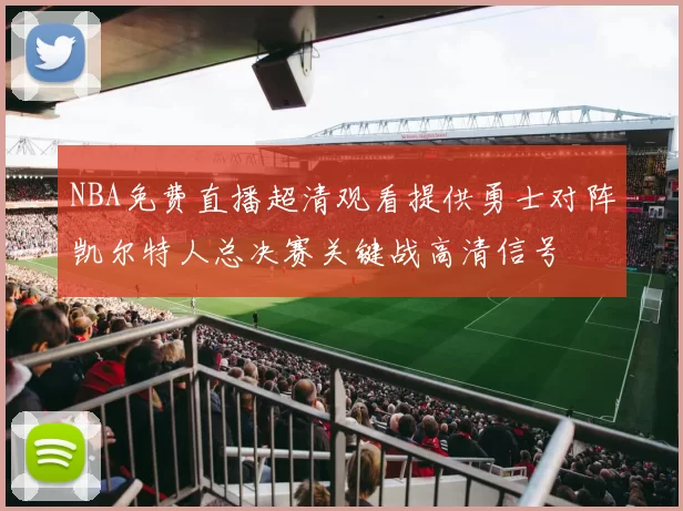 NBA免费直播超清观看提供勇士对阵凯尔特人总决赛关键战高清信号