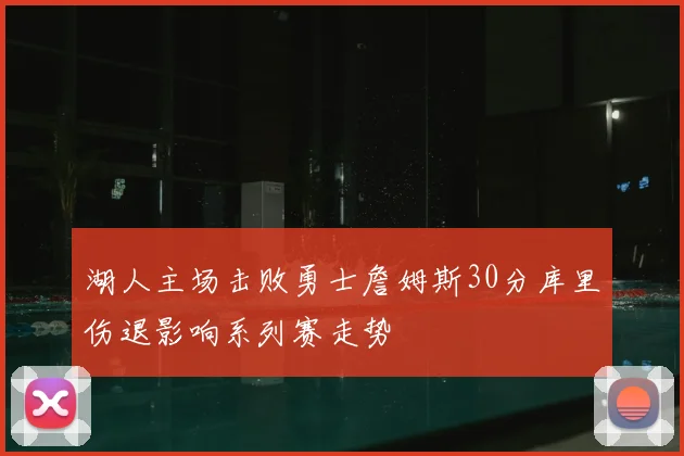 湖人主场击败勇士詹姆斯30分库里伤退影响系列赛走势