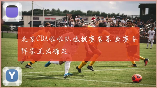 北京CBA啦啦队选拔赛落幕 新赛季阵容正式确定