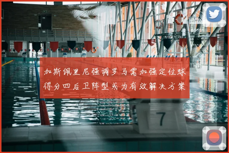 加斯佩里尼强调罗马需加强定位球得分四后卫阵型或为有效解决方案