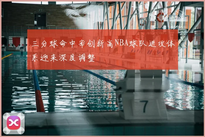 三分球命中率创新高NBA球队进攻体系迎来深度调整