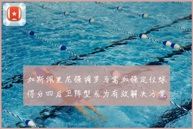 加斯佩里尼强调罗马需加强定位球得分四后卫阵型或为有效解决方案