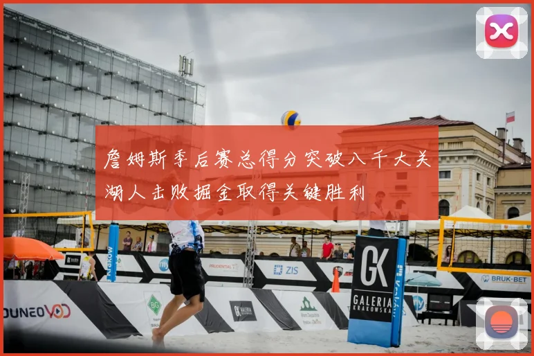 詹姆斯季后赛总得分突破八千大关湖人击败掘金取得关键胜利
