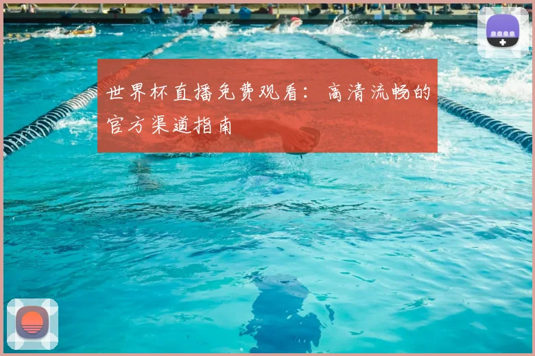 世界杯直播免费观看:高清流畅的官方渠道指南