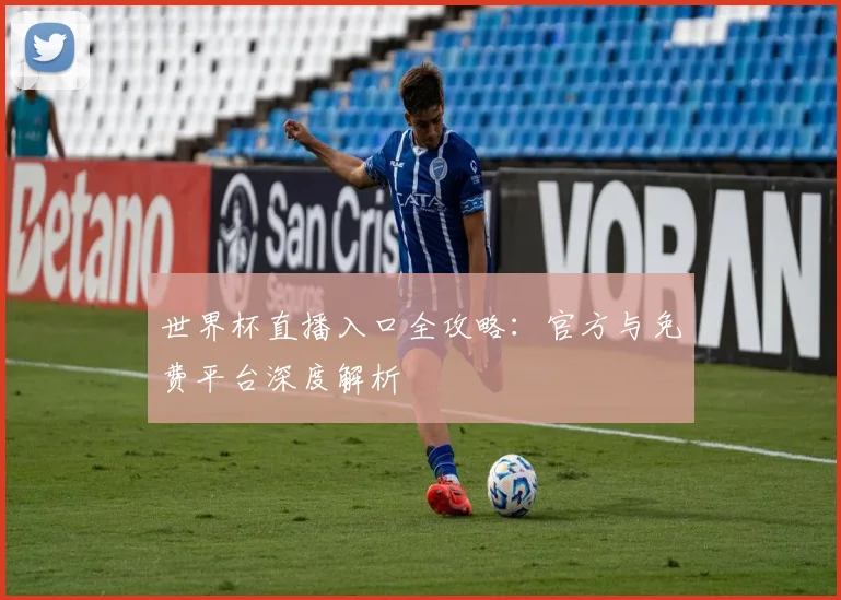 世界杯直播入口全攻略:官方与免费平台深度解析
