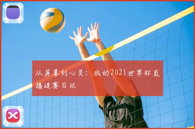 从屏幕到心灵：我的2021世界杯直播追赛日记
