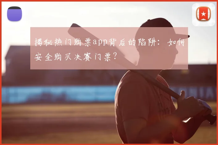 揭秘热门购票app背后的陷阱：如何安全购买决赛门票？