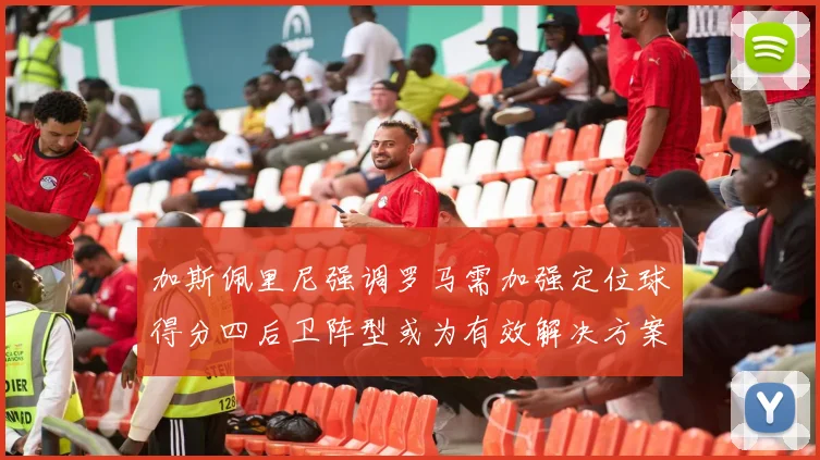 加斯佩里尼强调罗马需加强定位球得分四后卫阵型或为有效解决方案