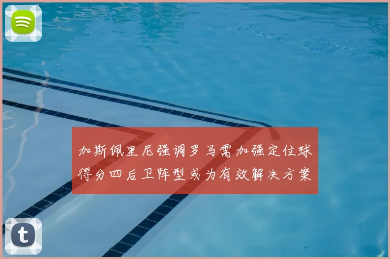 加斯佩里尼强调罗马需加强定位球得分四后卫阵型或为有效解决方案