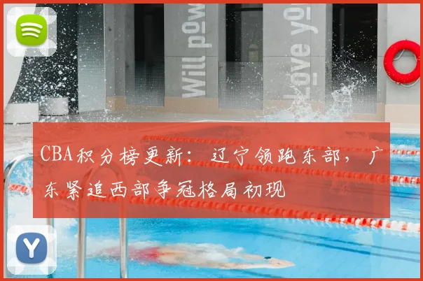 CBA积分榜更新：辽宁领跑东部，广东紧追西部争冠格局初现