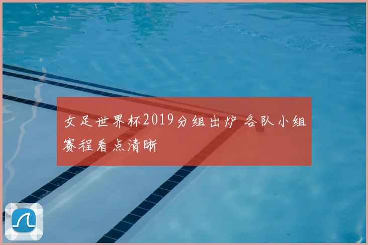 女足世界杯2019分组出炉 各队小组赛程看点清晰