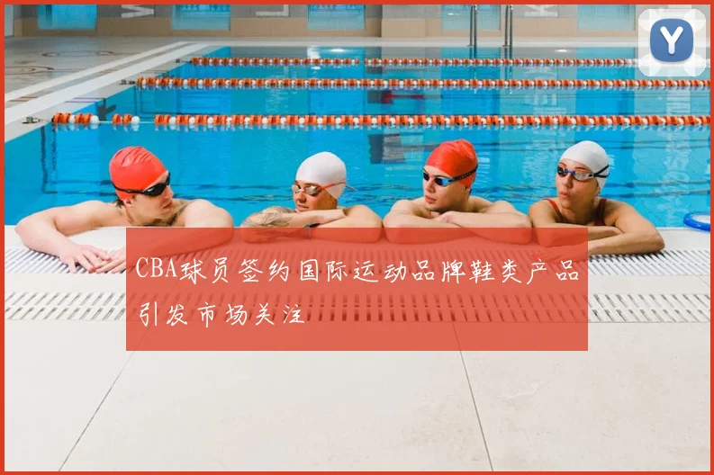 CBA球员签约国际运动品牌鞋类产品引发市场关注