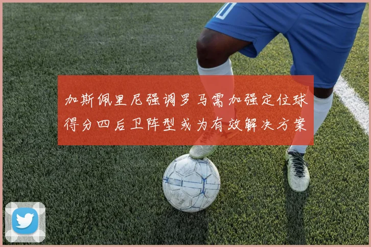 加斯佩里尼强调罗马需加强定位球得分四后卫阵型或为有效解决方案