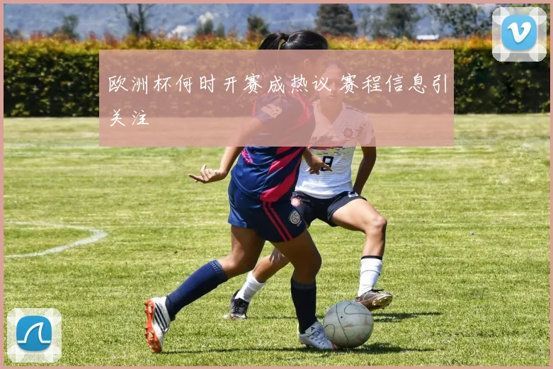 欧洲杯何时开赛成热议 赛程信息引关注