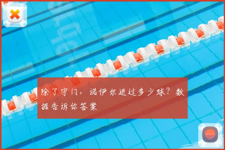 除了守门,诺伊尔进过多少球?数据告诉你答案