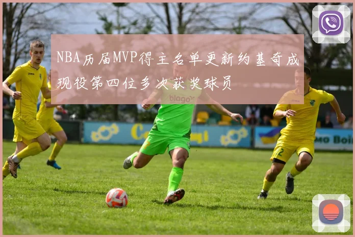 NBA历届MVP得主名单更新约基奇成现役第四位多次获奖球员