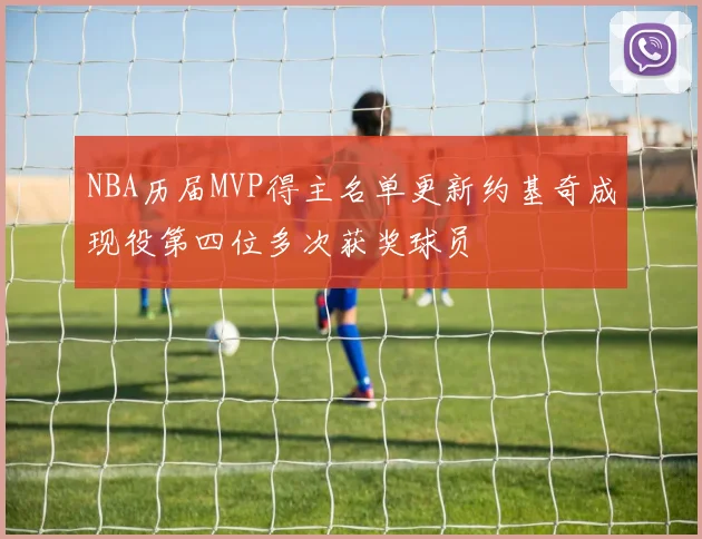 NBA历届MVP得主名单更新约基奇成现役第四位多次获奖球员