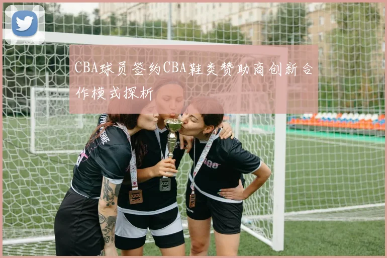 CBA球员签约CBA鞋类赞助商创新合作模式探析