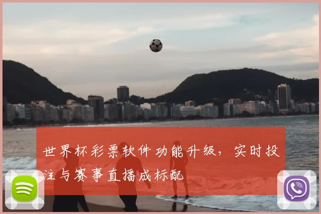 世界杯彩票软件功能升级，实时投注与赛事直播成标配