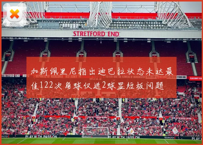加斯佩里尼指出迪巴拉状态未达最佳122次角球仅进2球显短板问题