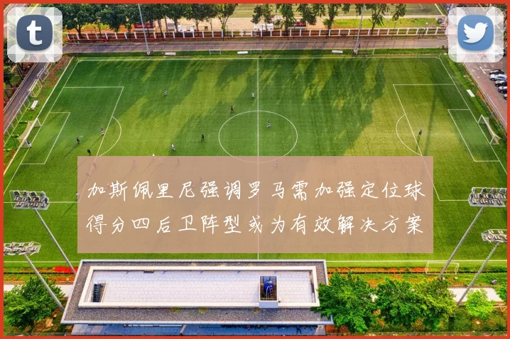 加斯佩里尼强调罗马需加强定位球得分四后卫阵型或为有效解决方案