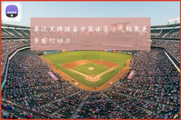 奥运奖牌振奋中国体育士气凝聚更多前行动力
