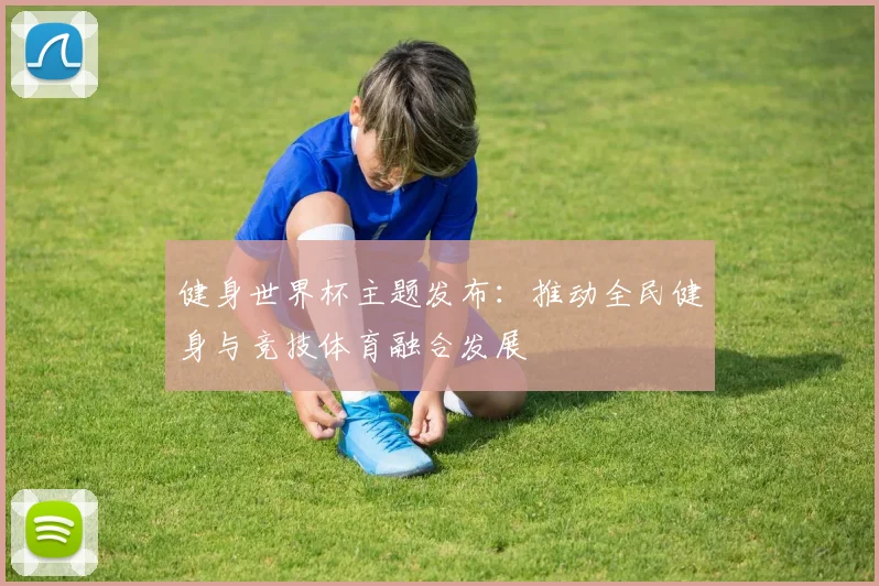 健身世界杯主题发布：推动全民健身与竞技体育融合发展