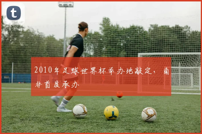 2010年足球世界杯举办地敲定，南非首度承办