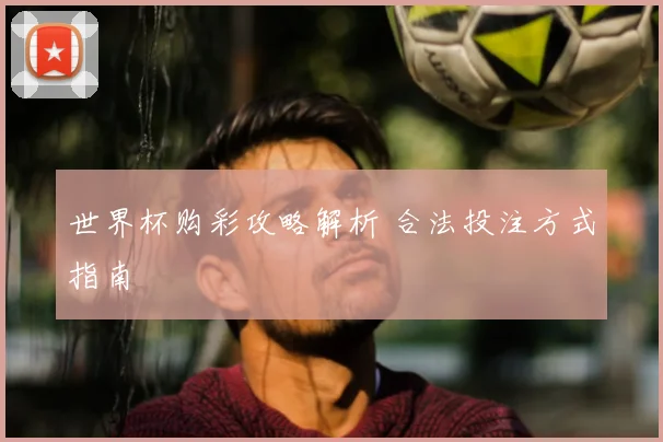 世界杯购彩攻略解析 合法投注方式指南