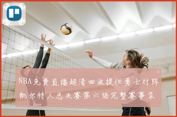 NBA免费直播超清回放提供勇士对阵凯尔特人总决赛第六场完整赛事录像与精彩集锦