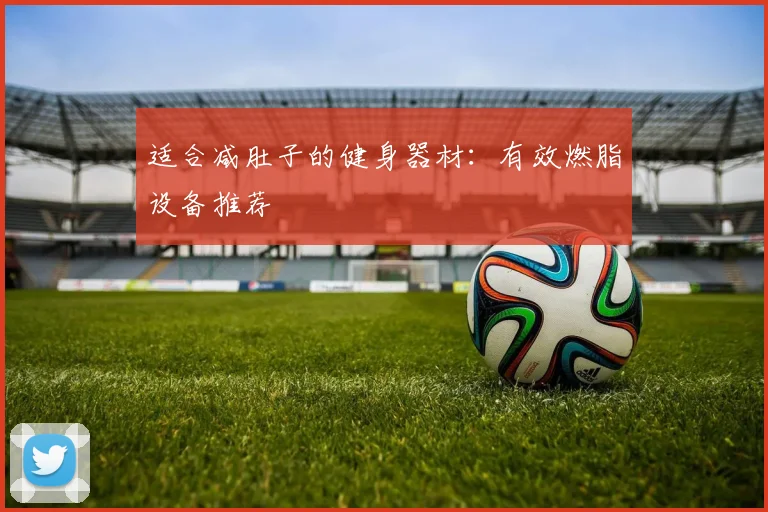 适合减肚子的健身器材：有效燃脂设备推荐