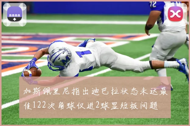 加斯佩里尼指出迪巴拉状态未达最佳122次角球仅进2球显短板问题