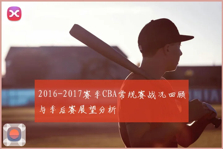 2016-2017赛季CBA常规赛战况回顾与季后赛展望分析