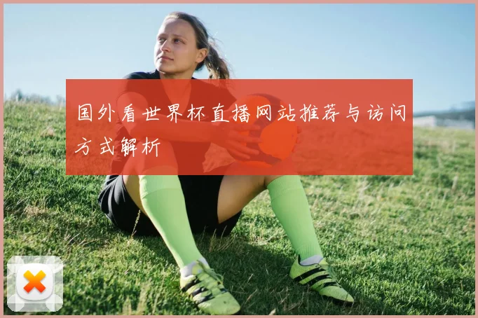 国外看世界杯直播网站推荐与访问方式解析